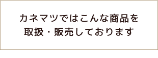 カネマツではこんな商品を取扱・販売しております
